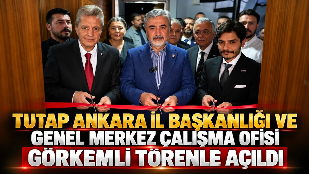 TUTAP Ankara İl Başkanlığı ve Genel Merkez &Ccedil;alışma Ofisi G&ouml;rkemli T&ouml;renle A&ccedil;ıldı 